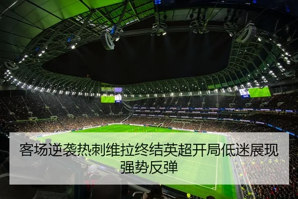 客场逆袭热刺维拉终结英超开局低迷展现强势反弹